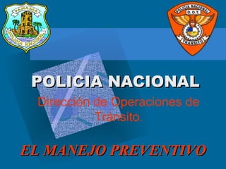 POLICIA NACIONAL Dirección de Operaciones de Tránsito . EL MANEJO PREVENTIVO 