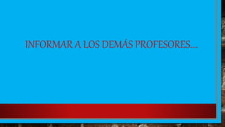INFORMAR A LOS DEMÁS PROFESORES….
 