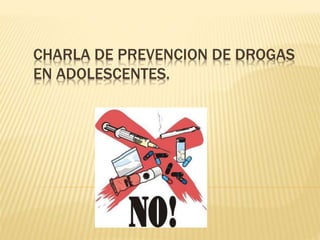 CHARLA DE PREVENCION DE DROGAS
EN ADOLESCENTES.
 