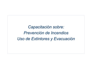 Capacitación sobre:
Prevención de Incendios
Uso de Extintores y Evacuación
 