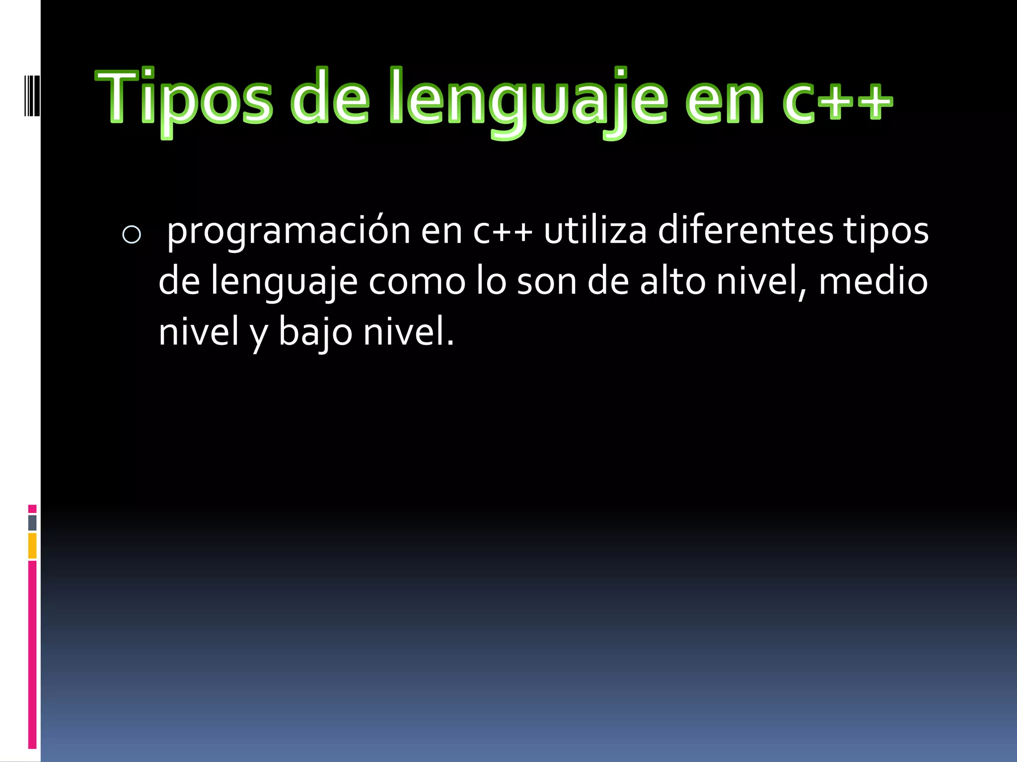 o programación en c++ utiliza diferentes tipos
de lenguaje como lo son de alto nivel, medio
nivel y bajo nivel.
 