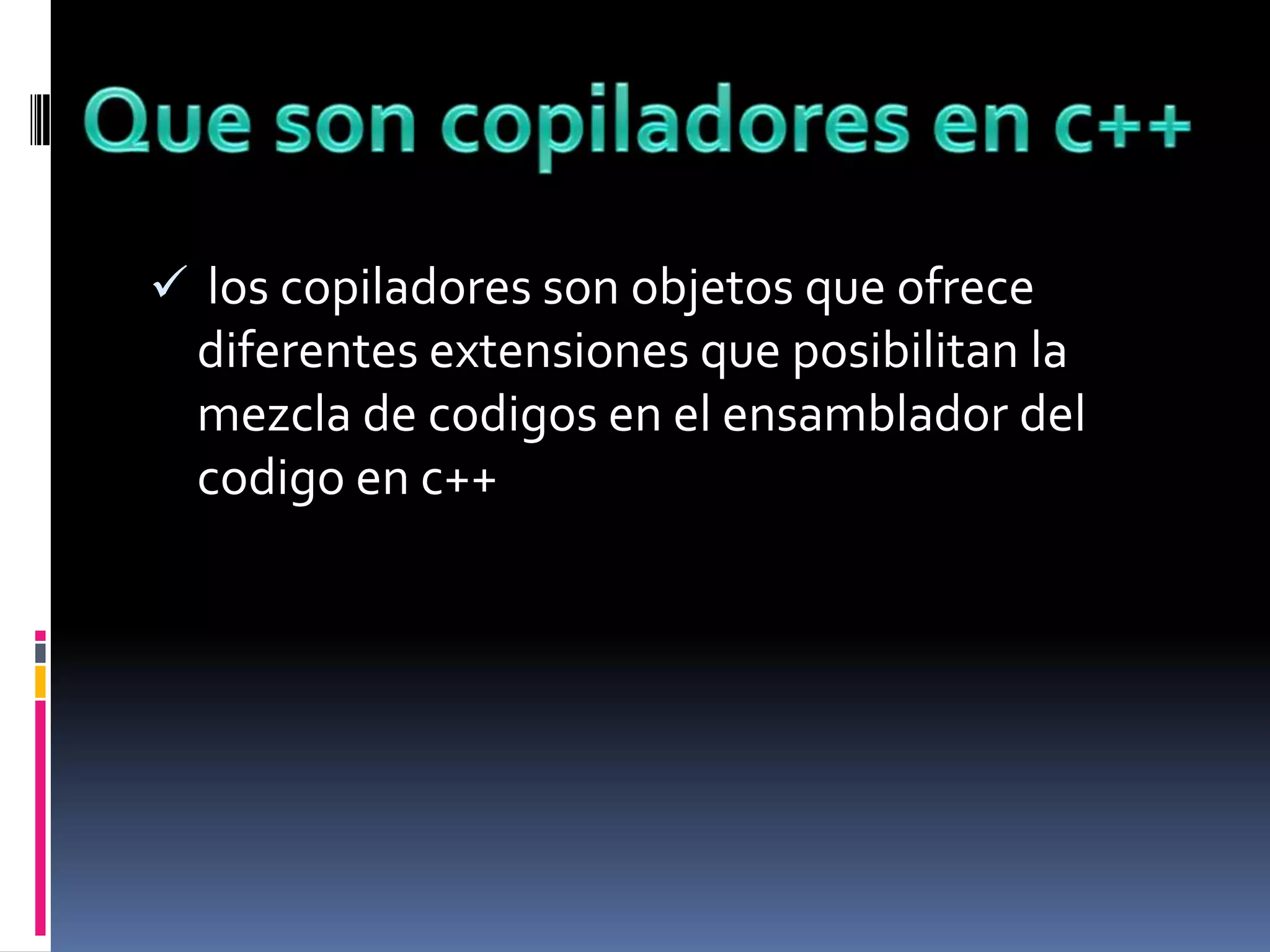  los copiladores son objetos que ofrece
diferentes extensiones que posibilitan la
mezcla de codigos en el ensamblador del
codigo en c++
 