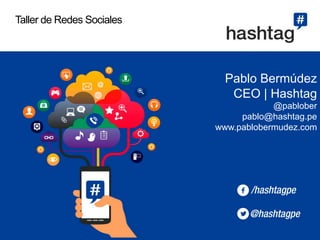 Taller de Redes Sociales

Pablo Bermúdez
CEO | Hashtag
@pablober
pablo@hashtag.pe
www.pablobermudez.com

 