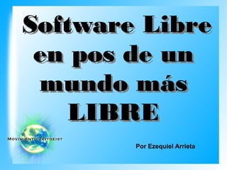 Software Libre
 en pos de un
 mundo más
    LIBRE
        Por Ezequiel Arrieta
 