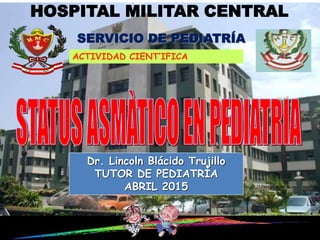 HOSPITAL MILITAR CENTRAL
SERVICIO DE PEDIATRÍA
Dr. Lincoln Blácido Trujillo
TUTOR DE PEDIATRÌA
ABRIL 2015
ACTIVIDAD CIENT’IFICA
15 Pista 15.wma
 