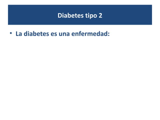 Diabetes tipo 2
• La diabetes es una enfermedad:
 