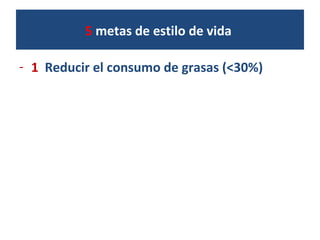 5 metas de estilo de vida
- 1 Reducir el consumo de grasas (<30%)
 