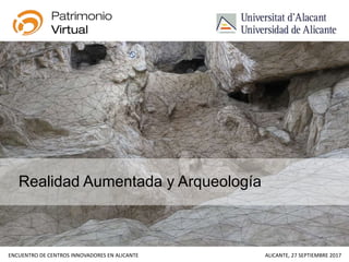 ENCUENTRO DE CENTROS INNOVADORES EN ALICANTE ALICANTE, 27 SEPTIEMBRE 2017
Realidad Aumentada y Arqueología
 