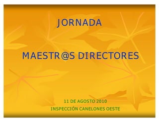 JORNADA


MAESTR@S DIRECTORES



        11 DE AGOSTO 2010
    INSPECCIÓN CANELONES OESTE
 