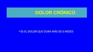 DOLOR CRÓNICO
• ES EL DOLOR QUE DURA MÁS DE 6 MESES
 