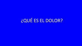 ¿QUÉ ES EL DOLOR?
 