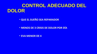 CONTROL ADECUADO DEL
DOLOR
• QUE EL SUEÑO SEA REPARADOR
• MENOS DE 3 CRISIS DE DOLOR POR DÍA
• EVA MENOR DE 4
 