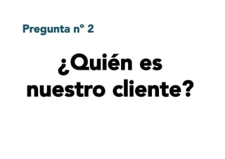 ¿Quién es
nuestro cliente?
Pregunta nº 2
 