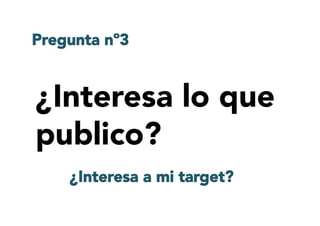 ¿Interesa lo que
publico?
Pregunta nº3
¿Interesa a mi target?
 