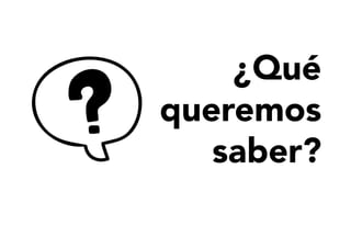 ¿Qué
queremos
saber?
 