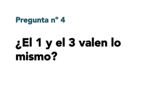 ¿El 1 y el 3 valen lo
mismo?
Pregunta nº 4
 