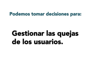 Podemos tomar decisiones para:
Gestionar las quejas
de los usuarios.
 