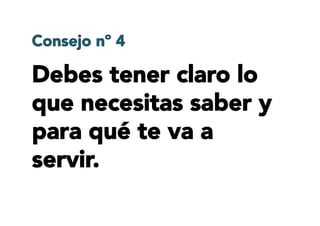Consejo nº 4
Debes tener claro lo
que necesitas saber y
para qué te va a
servir.
 