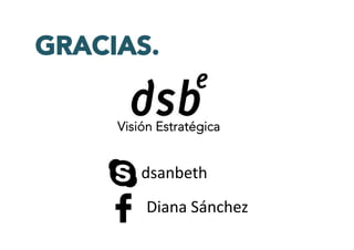 GRACIAS.
Visión Estratégica
dsanbeth	
  	
  
Diana	
  Sánchez	
  
 