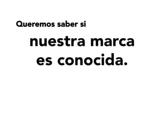 nuestra marca
es conocida.
Queremos saber si
 