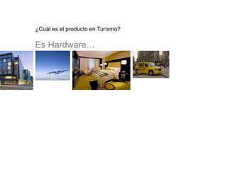 ¿Cuál es el producto en Turismo?
Es Hardware…
 
