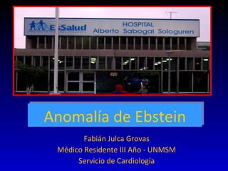 Fabián Julca Grovas Médico Residente III Año - UNMSM Servicio de Cardiología Anomalía de Ebstein 