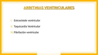 ARRITMIAS VENTRICULARES
I. Extrasístole ventricular
II. Taquicardia Ventricular
III.Fibrilación ventricular
 