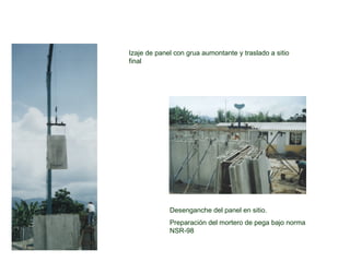 Desenganche del panel en sitio.
Preparación del mortero de pega bajo norma
NSR-98
Izaje de panel con grua aumontante y traslado a sitio
final
 