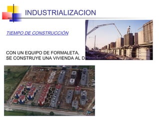 TIEMPO DE CONSTRUCCIÓN
CON UN EQUIPO DE FORMALETA,
SE CONSTRUYE UNA VIVIENDA AL DÍA
INDUSTRIALIZACION
 