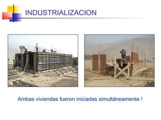 Ambas viviendas fueron iniciadas simultáneamente !
INDUSTRIALIZACION
 