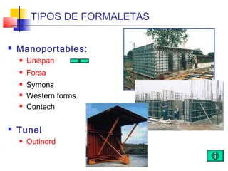  Manoportables:
 Unispan
 Forsa
 Symons
 Western forms
 Contech
 Tunel
 Outinord
TIPOS DE FORMALETAS
 