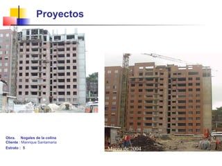 Obra. Nogales de la colina
Cliente : Manrique Santamaria
Estrato : 5
Febrero de 2004
Marzo de 2004
Proyectos
 