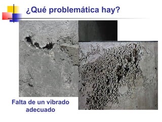 ¿Qué problemática hay?
Falta de un vibrado
adecuado
 