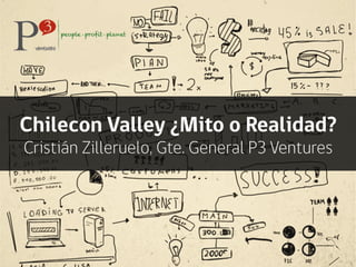 Chilecon Valley ¿Mito o Realidad?
Cristián Zilleruelo, Gte. General P3 Ventures
 