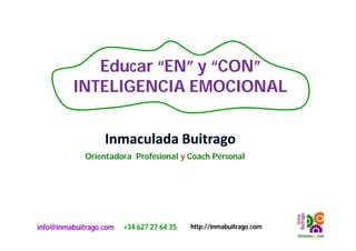 http://inmabuitrago.cominfo@inmabuitrago.com +34 627 27 64 35
Educar “EN” y “CON”
INTELIGENCIA EMOCIONAL
Orientadora Profesional y Coach Personal
 