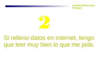 Si relleno datos en internet, tengo
que leer muy bien lo que me pide.
2
Jornada Educar para
Proteger
 