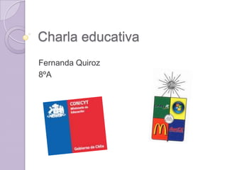 Charla educativa
Fernanda Quiroz
8ºA
 