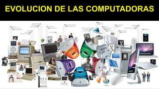 EVOLUCION DE LAS COMPUTADORAS
 