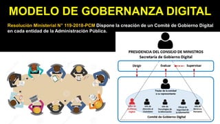 MODELO DE GOBERNANZA DIGITAL
Resolución Ministerial N° 119-2018-PCM Dispone la creación de un Comité de Gobierno Digital
en cada entidad de la Administración Pública.
 