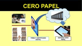 CERO PAPEL
FIRMA Y CERTIFICADO
DIGITAL
ENTIDAD CERO
PAPEL
 