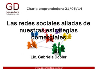 Charla emprendedora 21/05/14
www.gdconsultora.com.ar
Las redes sociales aliadas de
nuestras estrategias
comerciales
Lic. Gabriela Dobler
 