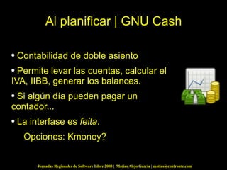 Al planificar | GNU Cash Contabilidad de doble asiento Permite levar las cuentas, calcular el IVA, IIBB, generar los balances. Si algún día pueden pagar un contador... La interfase es  feita . Opciones: Kmoney? 