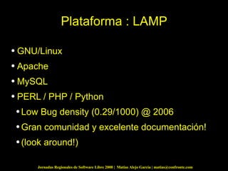 Plataforma : LAMP GNU/Linux Apache MySQL PERL / PHP / Python Low Bug density (0.29/1000) @ 2006 Gran comunidad y excelente documentación! (look around!)  