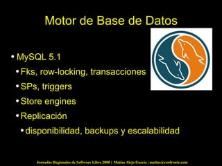 Motor de Base de Datos MySQL 5.1  Fks, row-locking, transacciones SPs, triggers Store engines Replicación disponibilidad, backups y escalabilidad 