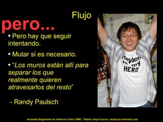 Flujo Pero hay que seguir intentando. Mutar si es necesario. “ Los muros están allí para separar los que  realmente quieren atravesarlos del resto ”    - Randy Paulsch pero... 