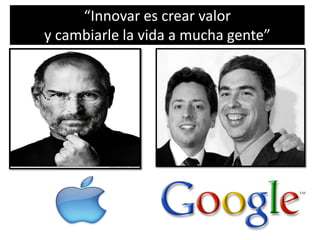 “Innovar es crear valor
y cambiarle la vida a mucha gente”
 