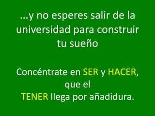 …y no esperes salir de la
 universidad para construir
          tu sueño

  Concéntrate en SER y HACER,
             que el
   TENER llega por añadidura.
ivera@igt.cl              Iván Vera – Agosto de 2009   43
 