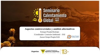 Aspectos controversiales y análisis alternativos
Enrique Posada Restrepo
Coordinador Comisión Ambiental – SAI
Asesor Grupo Pospin SAS
 