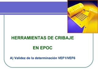 HERRAMIENTAS DE CRIBAJE
EN EPOC
A) Validez de la determinación VEF1/VEF6
 