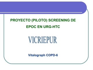PROYECTO (PILOTO) SCREENING DE
EPOC EN URG-HTC
Vitalograph COPD-6
 